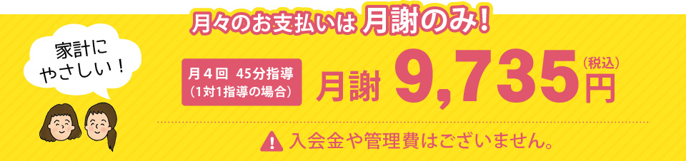 月々のお支払いは月謝のみ！月4回45分指導の場合月謝7,857円（税込）入会金や管理費はございません。